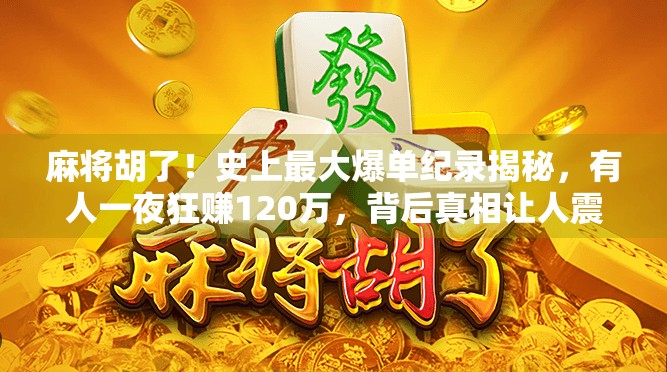 麻将胡了！史上最大爆单纪录揭秘，有人一夜狂赚120万，背后真相让人震惊！