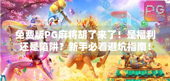 免费版PG麻将胡了来了！是福利还是陷阱？新手必看避坑指南！