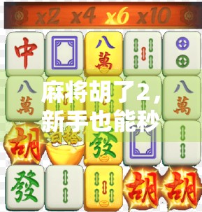 麻将胡了2，新手也能秒变高手的五大实战技巧，看完立竿见影！