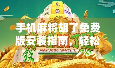 手机麻将胡了免费版安装指南，轻松上手，畅玩不花钱！