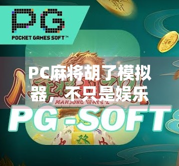 PC麻将胡了模拟器，不只是娱乐，更是智慧与策略的较量