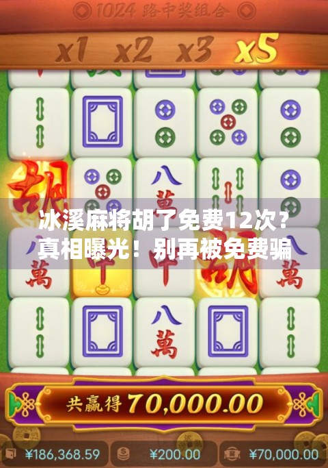 冰溪麻将胡了免费12次?真相曝光!别再被免费骗了! 冰溪麻将胡了免费12次?真相曝光!别再被免费骗了!