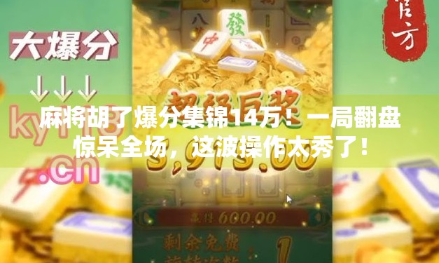 麻将胡了爆分集锦14万！一局翻盘惊呆全场，这波操作太秀了！