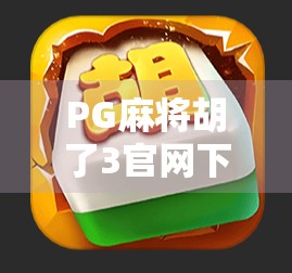 PG麻将胡了3官网下载全攻略,新手必看!轻松上手,赢在起跑线! PG麻将胡了3官网下载全攻略,新手必看!轻松上手,赢在起跑线!