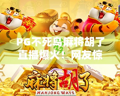 PG不死鸟麻将胡了直播爆火！网友惊呼，这牌技，简直是神级操作！