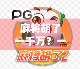 麻将胡了一千万？一次多少？揭秘牌桌上的暴富神话背后的真实逻辑！