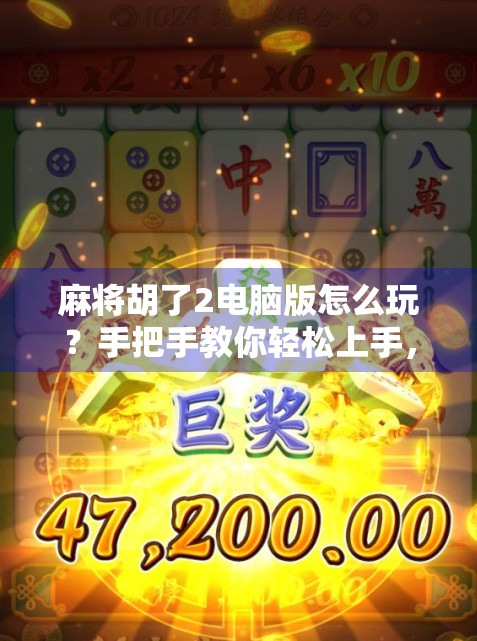 麻将胡了2电脑版怎么玩？手把手教你轻松上手，打牌也能赢在起跑线！
