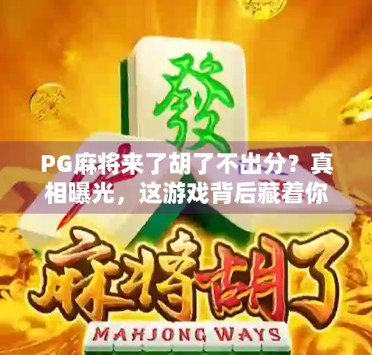 PG麻将来了胡了不出分？真相曝光，这游戏背后藏着你不知道的套路！