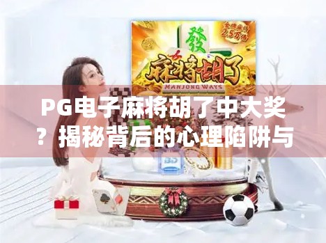 PG电子麻将胡了中大奖？揭秘背后的心理陷阱与真实收益真相！