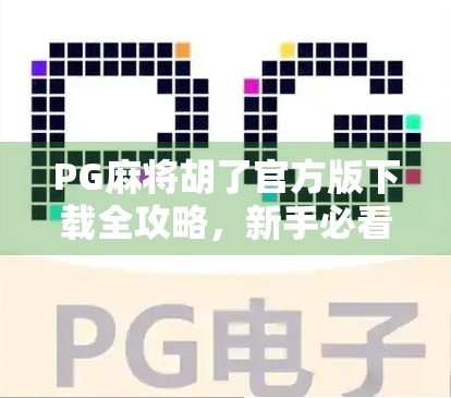 PG麻将胡了官方版下载全攻略，新手必看，避开陷阱轻松上手！