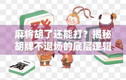 麻将胡了还能打？揭秘胡牌不退场的底层逻辑与社交魅力
