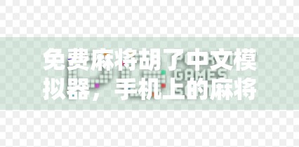 免费麻将胡了中文模拟器，手机上的麻将江湖，你真的玩懂了吗？