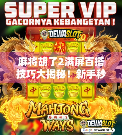 麻将胡了2满屏百搭技巧大揭秘！新手秒变老手，赢钱秘诀全在这！