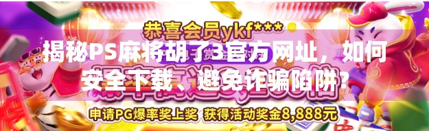 揭秘PS麻将胡了3官方网址，如何安全下载、避免诈骗陷阱？
