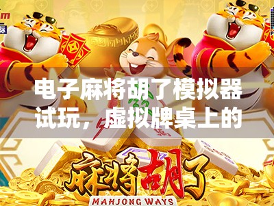 电子麻将胡了模拟器试玩,虚拟牌桌上的真实博弈,你敢来挑战吗? 电子麻将胡了模拟器试玩,虚拟牌桌上的真实博弈,你敢来挑战吗?