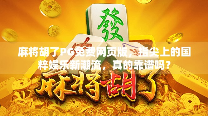 麻将胡了PG免费网页版,指尖上的国粹娱乐新潮流,真的靠谱吗? 麻将胡了PG免费网页版,指尖上的国粹娱乐新潮流,真的靠谱吗?