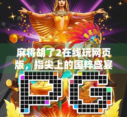 麻将胡了2在线玩网页版,指尖上的国粹盛宴,轻松上手也能赢大奖! 麻将胡了2在线玩网页版,指尖上的国粹盛宴,轻松上手也能赢大奖!