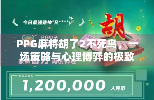 PPG麻将胡了2不死鸟,一场策略与心理博弈的极致狂欢! PPG麻将胡了2不死鸟,一场策略与心理博弈的极致狂欢!