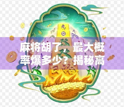 麻将胡了,最大概率爆多少?揭秘高手背后的数学逻辑! 麻将胡了,最大概率爆多少?揭秘高手背后的数学逻辑!
