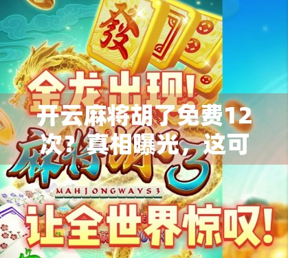 开云麻将胡了免费12次？真相曝光，这可能是你钱包的隐形刺客！