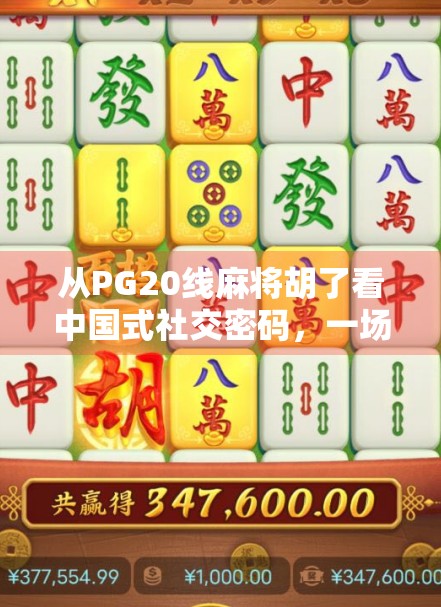从PG20线麻将胡了看中国式社交密码,一场线上麻将背后的群体情绪共振 从PG20线麻将胡了看中国式社交密码,一场线上麻将背后的群体情绪共振