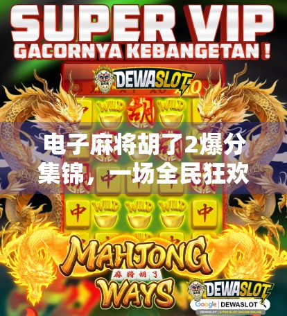 电子麻将胡了2爆分集锦，一场全民狂欢的数字牌局盛宴！