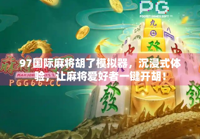 97国际麻将胡了模拟器，沉浸式体验，让麻将爱好者一键开胡！