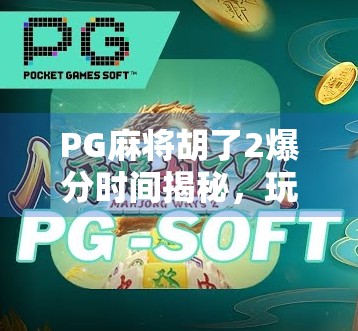 PG麻将胡了2爆分时间揭秘，玩家如何精准把握黄金时刻实现收益翻倍？