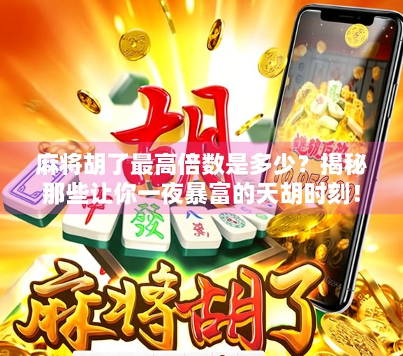 麻将胡了最高倍数是多少?揭秘那些让你一夜暴富的天胡时刻! 麻将胡了最高倍数是多少?揭秘那些让你一夜暴富的天胡时刻!
