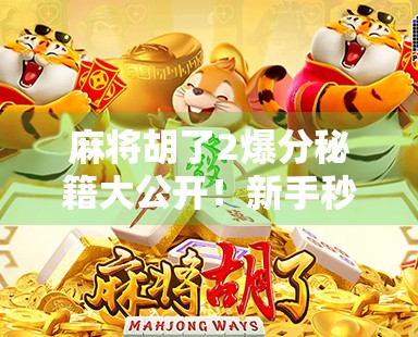 麻将胡了2爆分秘籍大公开！新手秒变高手，轻松上分不翻车！