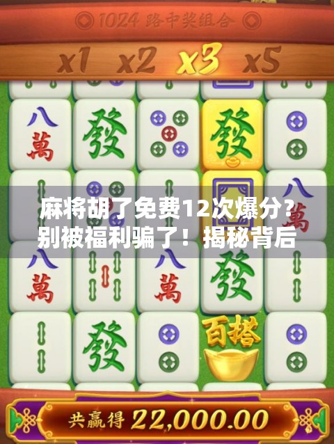 麻将胡了免费12次爆分?别被福利骗了!揭秘背后的真实套路 麻将胡了免费12次爆分?别被福利骗了!揭秘背后的真实套路