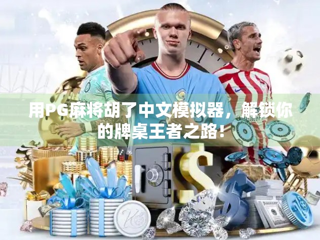 用PG麻将胡了中文模拟器,解锁你的牌桌王者之路! 用PG麻将胡了中文模拟器,解锁你的牌桌王者之路!