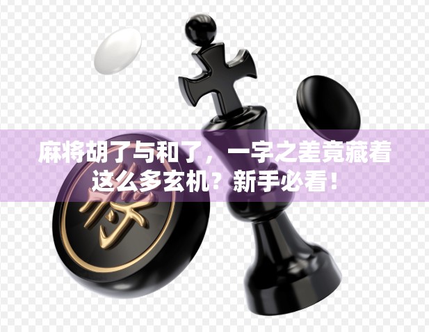 麻将胡了与和了,一字之差竟藏着这么多玄机?新手必看! 麻将胡了与和了,一字之差竟藏着这么多玄机?新手必看!