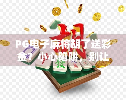 PG电子麻将胡了送彩金？小心陷阱，别让免费馅饼变成财务黑洞！