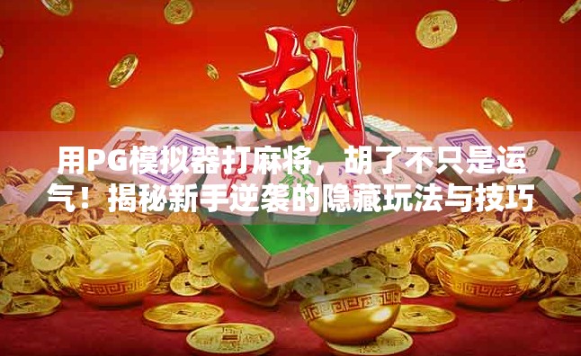 用PG模拟器打麻将，胡了不只是运气！揭秘新手逆袭的隐藏玩法与技巧
