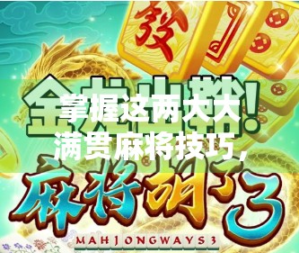 掌握这两大大满贯麻将技巧，让你从新手秒变胡牌王者！