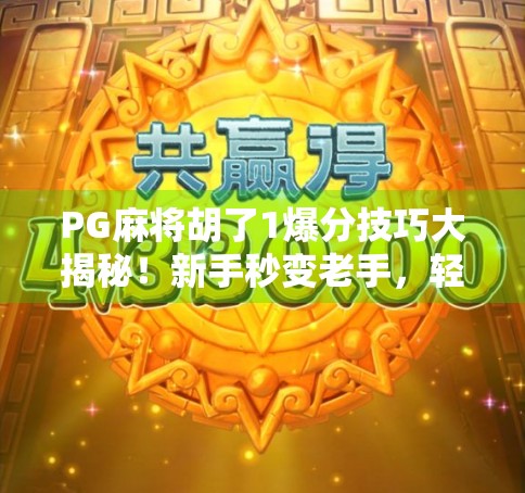PG麻将胡了1爆分技巧大揭秘！新手秒变老手，轻松赢钱不踩坑！