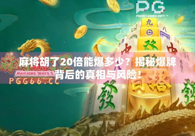 麻将胡了20倍能爆多少?揭秘爆牌背后的真相与风险! 麻将胡了20倍能爆多少?揭秘爆牌背后的真相与风险!
