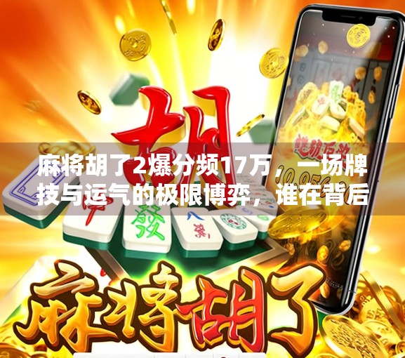 麻将胡了2爆分频17万，一场牌技与运气的极限博弈，谁在背后疯狂赚钱？
