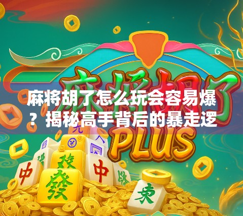 麻将胡了怎么玩会容易爆?揭秘高手背后的暴走逻辑! 麻将胡了怎么玩会容易爆?揭秘高手背后的暴走逻辑!