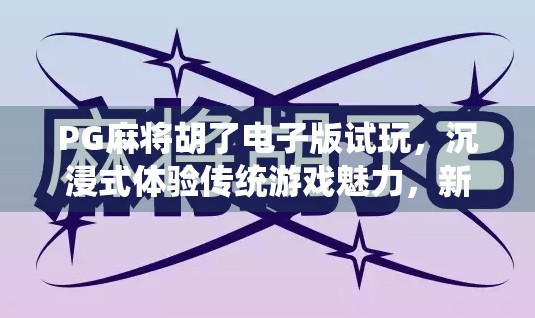 PG麻将胡了电子版试玩,沉浸式体验传统游戏魅力,新手也能秒变老手! PG麻将胡了电子版试玩,沉浸式体验传统游戏魅力,新手也能秒变老手!