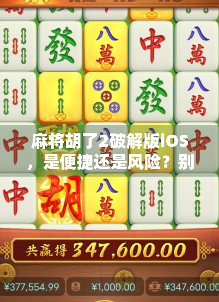 麻将胡了2破解版iOS，是便捷还是风险？别让免费变成陷阱