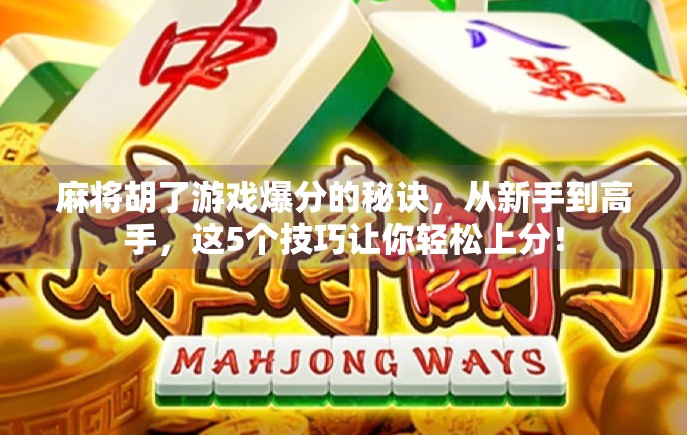 麻将胡了游戏爆分的秘诀,从新手到高手,这5个技巧让你轻松上分! 麻将胡了游戏爆分的秘诀,从新手到高手,这5个技巧让你轻松上分!