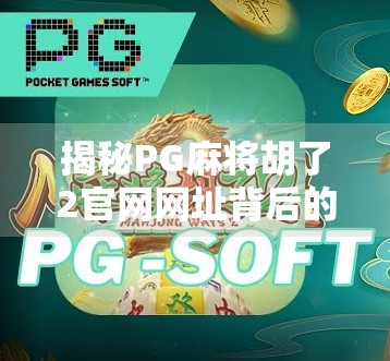 揭秘PG麻将胡了2官网网址背后的真相,是娱乐利器还是陷阱入口? 揭秘PG麻将胡了2官网网址背后的真相,是娱乐利器还是陷阱入口?