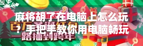 麻将胡了在电脑上怎么玩？手把手教你用电脑畅玩正宗国粹，随时随地开黑不掉队！