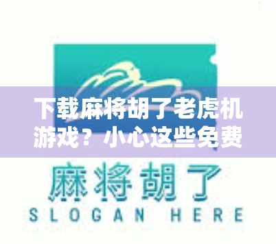 下载麻将胡了老虎机游戏？小心这些免费陷阱正在悄悄掏空你的钱包！