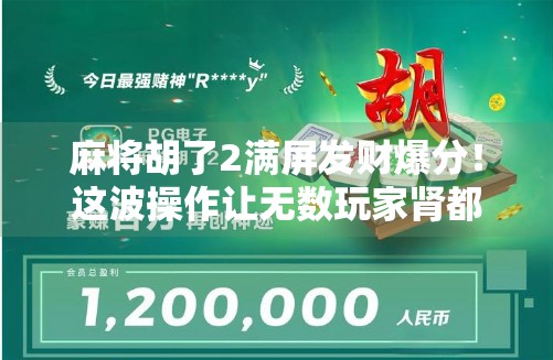 麻将胡了2满屏发财爆分!这波操作让无数玩家肾都快跳出来了! 麻将胡了2满屏发财爆分!这波操作让无数玩家肾都快跳出来了!