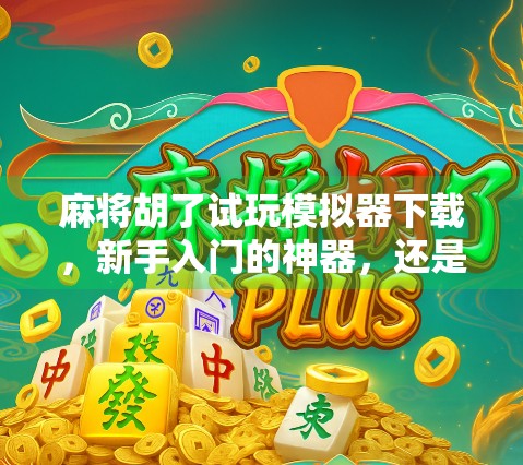 麻将胡了试玩模拟器下载,新手入门的神器,还是纯属娱乐? 麻将胡了试玩模拟器下载,新手入门的神器,还是纯属娱乐?