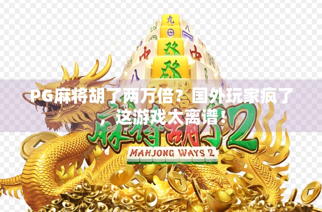 PG麻将胡了两万倍？国外玩家疯了，这游戏太离谱！