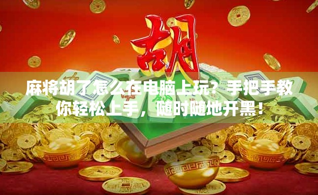 麻将胡了怎么在电脑上玩?手把手教你轻松上手,随时随地开黑! 麻将胡了怎么在电脑上玩?手把手教你轻松上手,随时随地开黑!